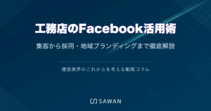 工務店のFacebook活用術｜集客から採用・地域ブランディングまで徹底解説