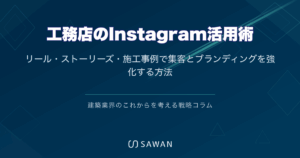 工務店のInstagram活用術｜リール・ストーリーズ・施工事例で集客とブランディングを強化する方法