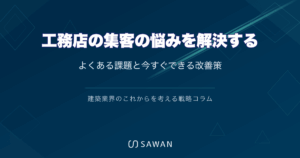 工務店の集客の悩みを解決する｜よくある課題と今すぐできる改善策