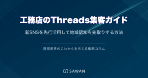 工務店のThreads集客ガイド｜新SNSを先行活用して地域認知を先取りする方法