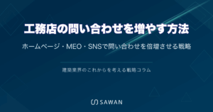 工務店の問い合わせを増やす方法｜ホームページ・MEO・SNSで問い合わせを倍増させる戦略